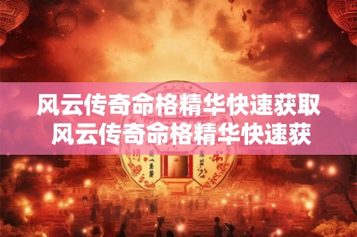 风云传奇命格精华快速获取 风云传奇命格精华快速获取方法 