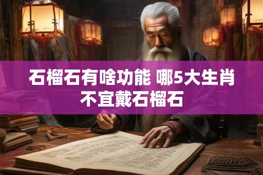 石榴石有啥功能 哪5大生肖不宜戴石榴石 石榴石有啥功能 哪5大生肖不宜戴石榴石