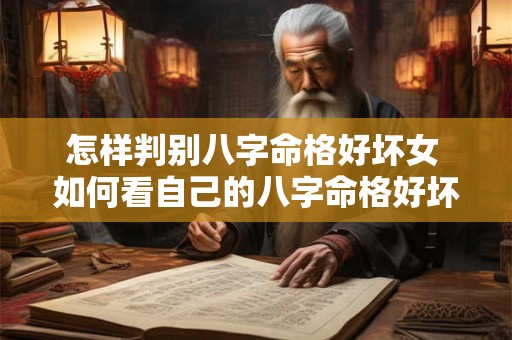 怎样判别八字命格好坏女 如何看自己的八字命格好坏 怎样判别八字命格好坏女 如何看自己的八字命格好坏