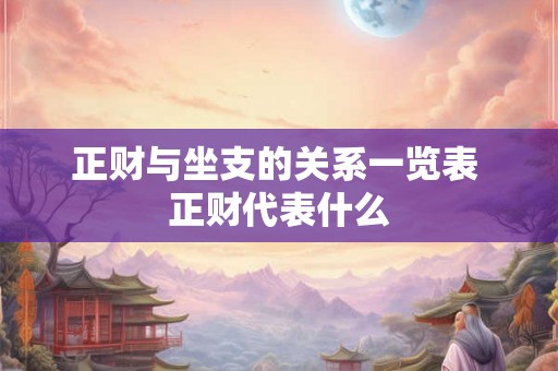 正财与坐支的关系一览表 正财代表什么 正财与坐支的关系一览表 正财代表什么