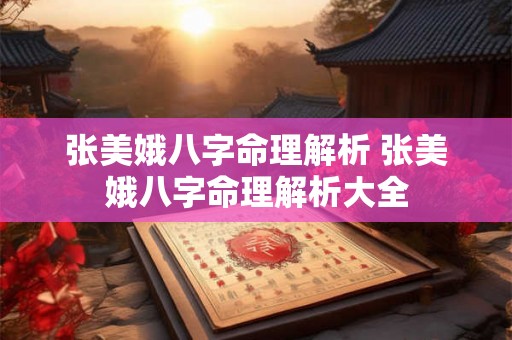 张美娥八字命理解析 张美娥八字命理解析大全 张美娥八字命理解析 张美娥八字命理解析大全