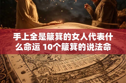 手上全是簸箕的女人代表什么命运 10个簸箕的说法命运口诀