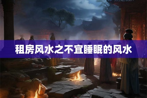租房风水之不宜睡眠的风水 租房风水之不宜睡眠的风水