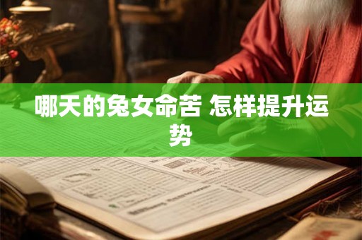 哪天的兔女命苦 怎样提升运势 哪天的兔女命苦 怎样提升运势