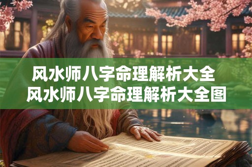 风水师八字命理解析大全 风水师八字命理解析大全图片 风水师八字命理解析大全 风水师八字命理解析大全图片