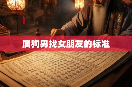 属狗男找女朋友的标准 属狗男找女朋友的标准