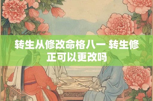 转生从修改命格八一 转生修正可以更改吗 转生从修改命格八一 转生修正可以更改吗