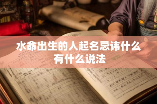 水命出生的人起名忌讳什么 有什么说法 水命出生的人起名忌讳什么 有什么说法