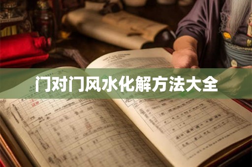 门对门风水化解方法大全 门对门风水化解方法大全