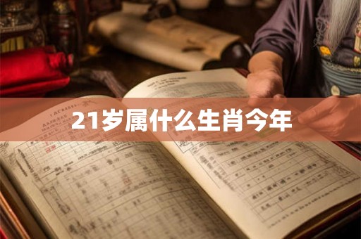 21岁属什么生肖今年 21岁属什么生肖今年