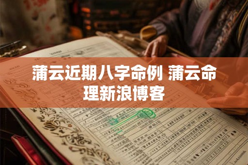 蒲云近期八字命例 蒲云命理新浪博客 蒲云近期八字命例 蒲云命理新浪博客