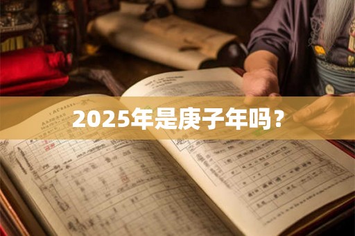 2025年是庚子年吗? 2025年是庚子年吗?