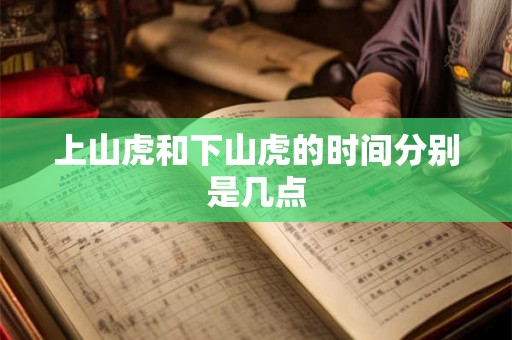 上山虎和下山虎的时间分别是几点 上山虎和下山虎的时间分别是几点