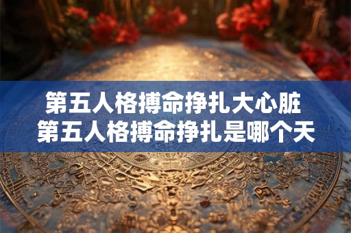 第五人格搏命挣扎大心脏 第五人格搏命挣扎是哪个天赋