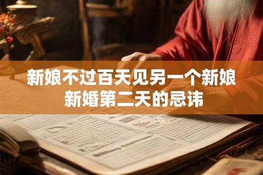 新娘不过百天见另一个新娘 新婚第二天的忌讳 新娘不过百天见另一个新娘 新婚第二天的忌讳