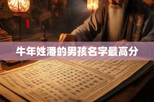 牛年姓潘的男孩名字最高分 牛年姓潘的男孩名字最高分