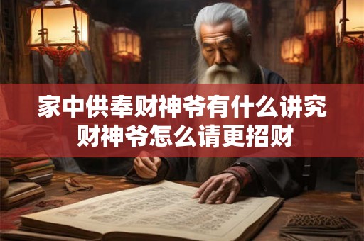 家中供奉财神爷有什么讲究 财神爷怎么请更招财 家中供奉财神爷有什么讲究 财神爷怎么请更招财