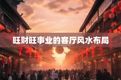 旺财旺事业的客厅风水布局 旺财旺事业的客厅风水布局