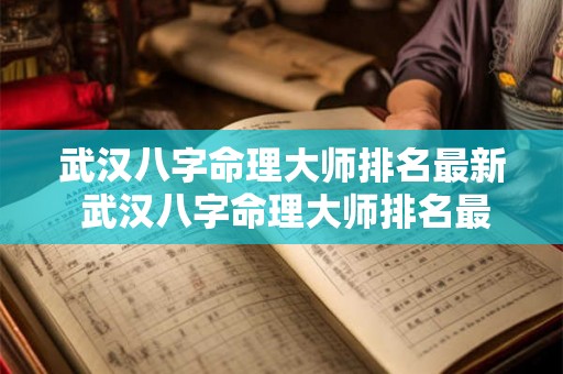 武汉八字命理大师排名最新 武汉八字命理大师排名最新名单
