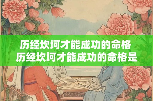 历经坎坷才能成功的命格 历经坎坷才能成功的命格是什么 历经坎坷才能成功的命格 历经坎坷才能成功的命格是什么