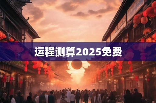 运程测算2025免费 运程测算2025免费