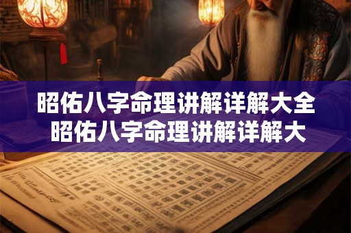 昭佑八字命理讲解详解大全 昭佑八字命理讲解详解大全图片