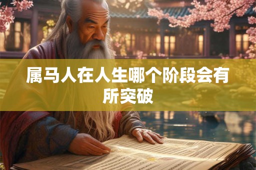 属马人在人生哪个阶段会有所突破 属马人在人生哪个阶段会有所突破