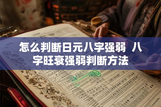 怎么判断日元八字强弱 八字旺衰强弱判断方法 怎么判断日元八字强弱 八字旺衰强弱判断方法