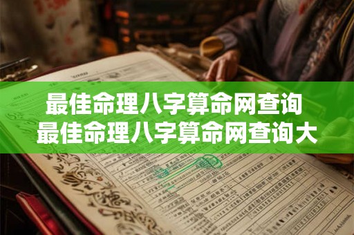 最佳命理八字算命网查询 最佳命理八字算命网查询大全 