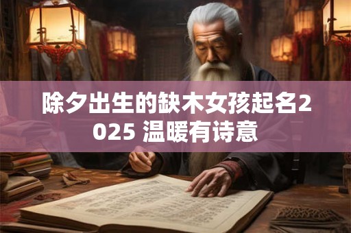 除夕出生的缺木女孩起名2025 温暖有诗意 除夕出生的缺木女孩起名2025 温暖有诗意