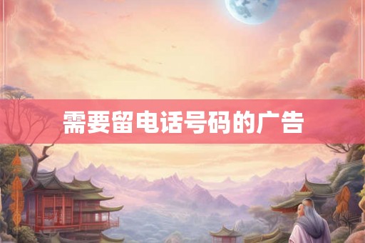 需要留电话号码的广告 需要留电话号码的广告