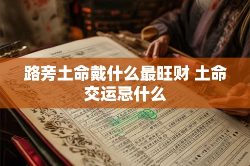 路旁土命戴什么最旺财 土命交运忌什么