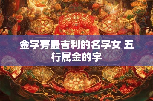 金字旁最吉利的名字女 五行属金的字