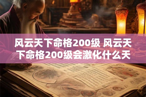 风云天下命格200级 风云天下命格200级会激化什么天赋 风云天下命格200级 风云天下命格200级会激化什么天赋