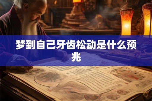 梦到自己牙齿松动是什么预兆 梦到自己牙齿松动是什么预兆