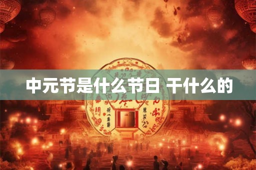 中元节是什么节日 干什么的 中元节是什么节日 干什么的