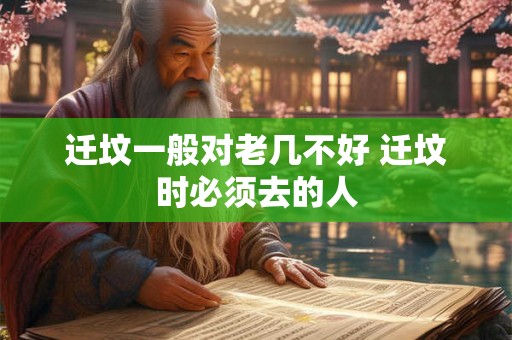 迁坟一般对老几不好 迁坟时必须去的人