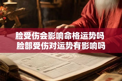 脸受伤会影响命格运势吗 脸部受伤对运势有影响吗