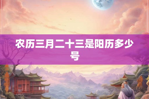 农历三月二十三是阳历多少号