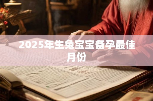 2025年生兔宝宝备孕最佳月份