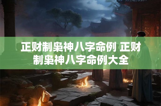 正财制枭神八字命例 正财制枭神八字命例大全
