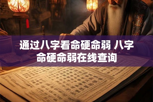 通过八字看命硬命弱 八字命硬命弱在线查询 通过八字看命硬命弱 八字命硬命弱在线查询