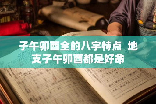 子午卯酉全的八字特点 地支子午卯酉都是好命 子午卯酉全的八字特点 地支子午卯酉都是好命