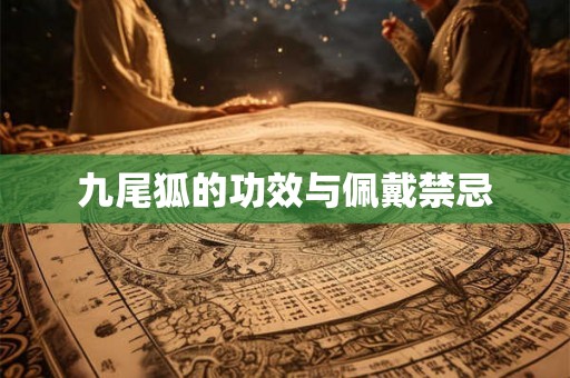 九尾狐的功效与佩戴禁忌 九尾狐的功效与佩戴禁忌