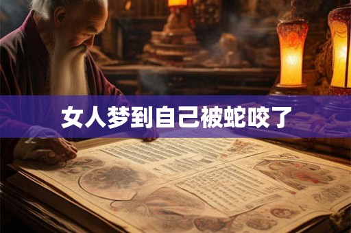 女人梦到自己被蛇咬了 女人梦到自己被蛇咬了
