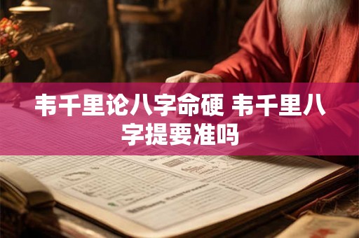 韦千里论八字命硬 韦千里八字提要准吗