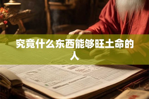 究竟什么东西能够旺土命的人 究竟什么东西能够旺土命的人