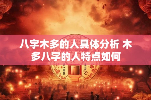 八字木多的人具体分析 木多八字的人特点如何 八字木多的人具体分析 木多八字的人特点如何
