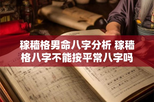 稼穑格男命八字分析 稼穑格八字不能按平常八字吗 稼穑格男命八字分析 稼穑格八字不能按平常八字吗