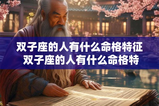 双子座的人有什么命格特征 双子座的人有什么命格特征女生 双子座的人有什么命格特征 双子座的人有什么命格特征女生